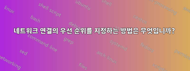 네트워크 연결의 우선 순위를 지정하는 방법은 무엇입니까?