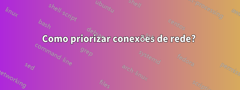 Como priorizar conexões de rede?