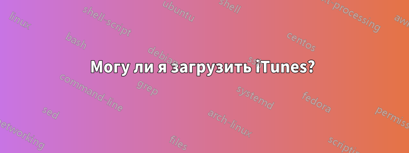 Могу ли я загрузить iTunes?