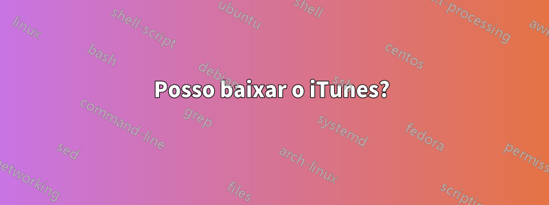 Posso baixar o iTunes?