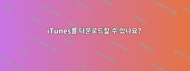 iTunes를 다운로드할 수 있나요?