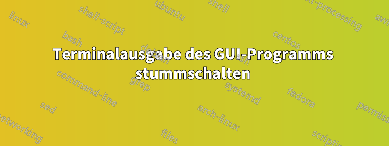 Terminalausgabe des GUI-Programms stummschalten