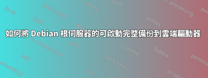 如何將 Debian 根伺服器的可啟動完整備份到雲端驅動器