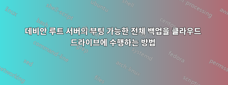 데비안 루트 서버의 부팅 가능한 전체 백업을 클라우드 드라이브에 수행하는 방법