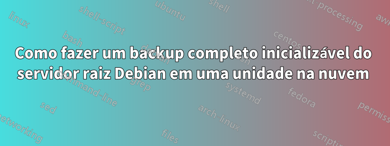 Como fazer um backup completo inicializável do servidor raiz Debian em uma unidade na nuvem