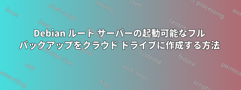 Debian ルート サーバーの起動可能なフル バックアップをクラウド ドライブに作成する方法