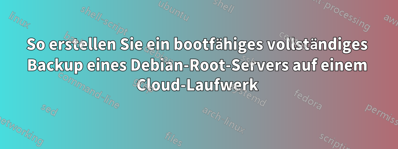 So erstellen Sie ein bootfähiges vollständiges Backup eines Debian-Root-Servers auf einem Cloud-Laufwerk