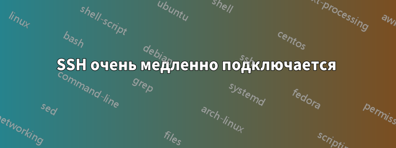 SSH очень медленно подключается