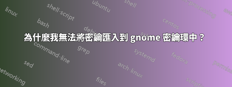 為什麼我無法將密鑰匯入到 gnome 密鑰環中？