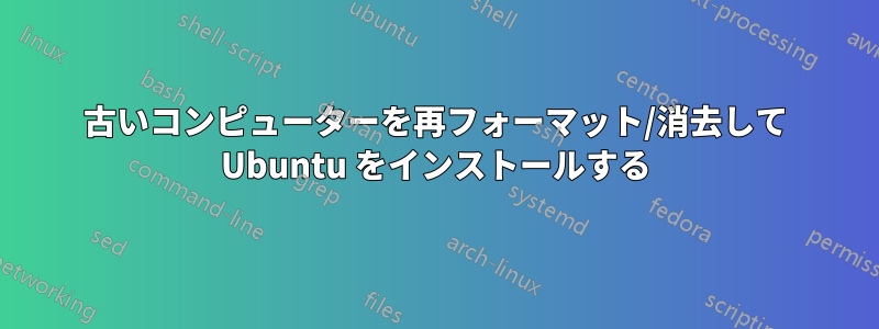 古いコンピューターを再フォーマット/消去して Ubuntu をインストールする