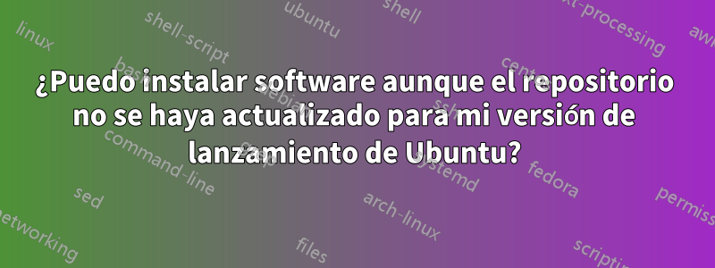 ¿Puedo instalar software aunque el repositorio no se haya actualizado para mi versión de lanzamiento de Ubuntu?