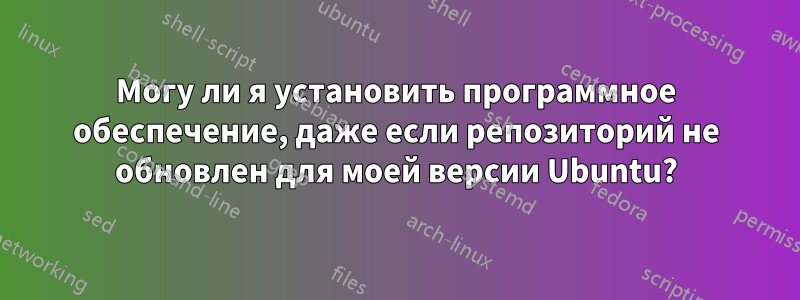 Могу ли я установить программное обеспечение, даже если репозиторий не обновлен для моей версии Ubuntu?