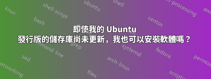 即使我的 Ubuntu 發行版的儲存庫尚未更新，我也可以安裝軟體嗎？