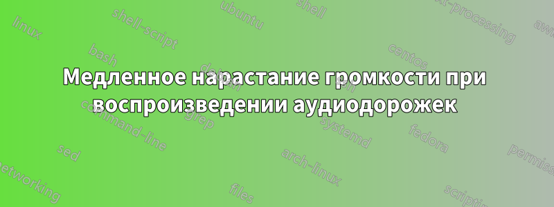 Медленное нарастание громкости при воспроизведении аудиодорожек