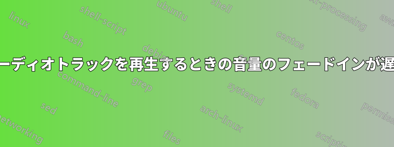 オーディオトラックを再生するときの音量のフェードインが遅い