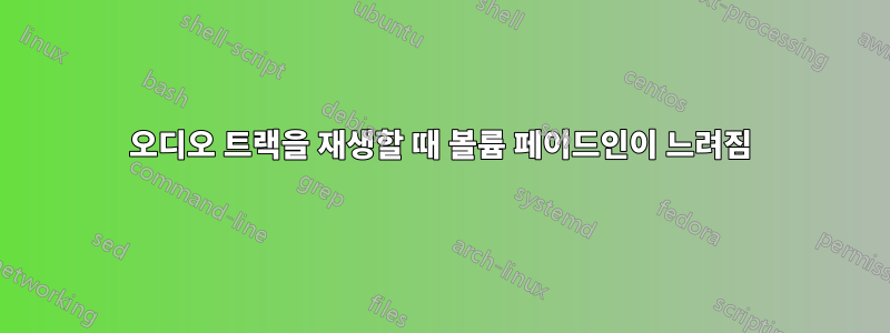 오디오 트랙을 재생할 때 볼륨 페이드인이 느려짐