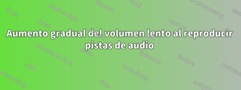 Aumento gradual del volumen lento al reproducir pistas de audio