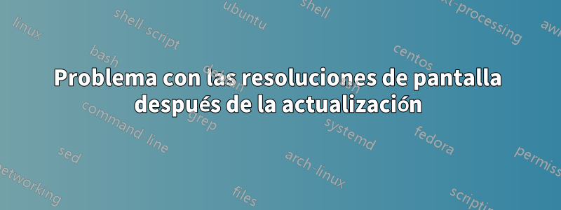 Problema con las resoluciones de pantalla después de la actualización