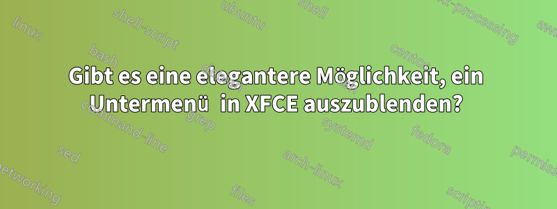 Gibt es eine elegantere Möglichkeit, ein Untermenü in XFCE auszublenden?