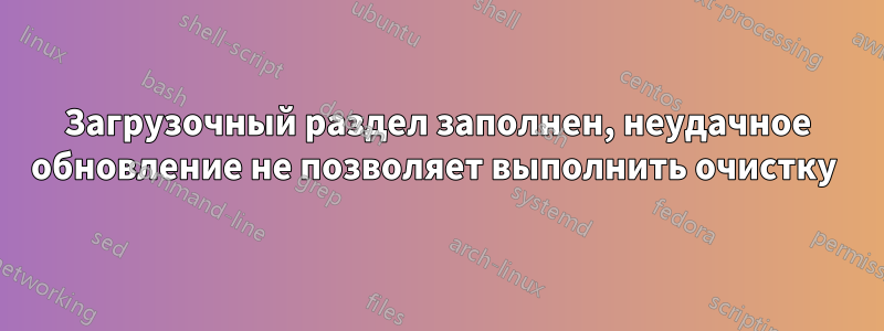 Загрузочный раздел заполнен, неудачное обновление не позволяет выполнить очистку 