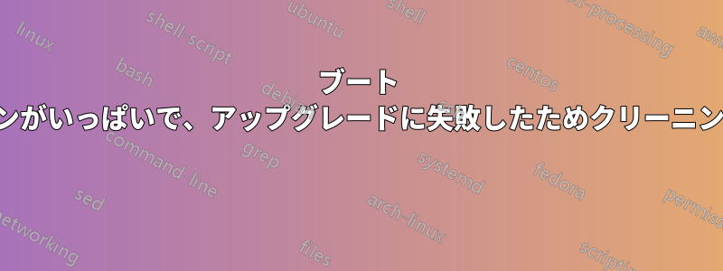 ブート パーティションがいっぱいで、アップグレードに失敗したためクリーニングできません 