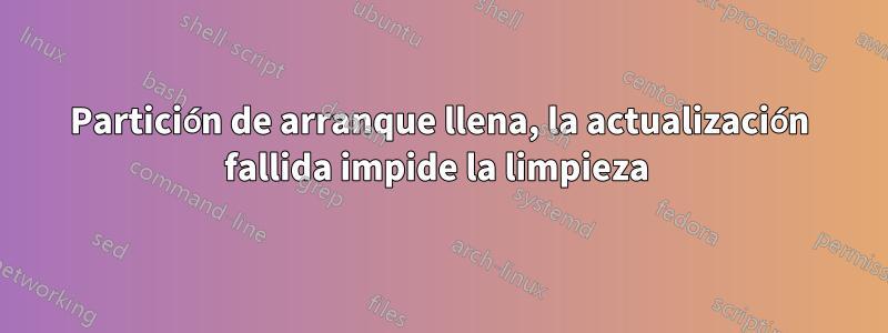 Partición de arranque llena, la actualización fallida impide la limpieza 