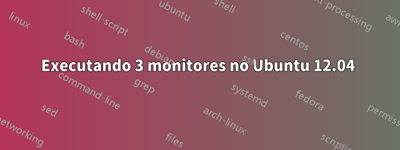 Executando 3 monitores no Ubuntu 12.04