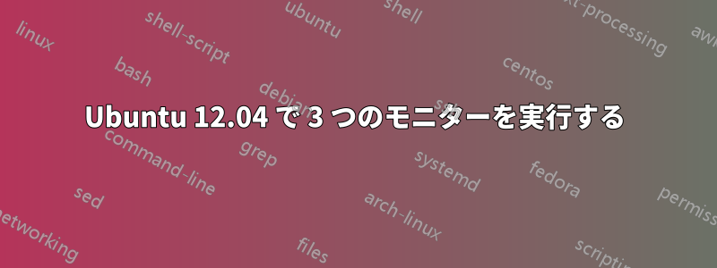 Ubuntu 12.04 で 3 つのモニターを実行する