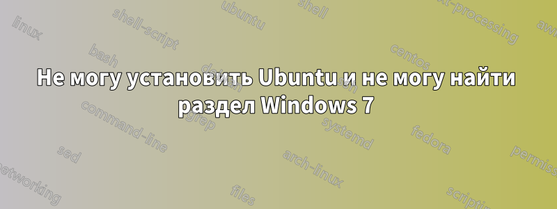 Не могу установить Ubuntu и не могу найти раздел Windows 7