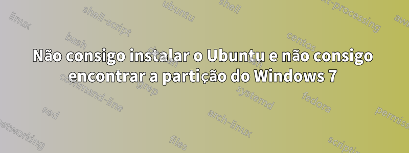 Não consigo instalar o Ubuntu e não consigo encontrar a partição do Windows 7