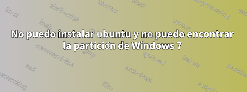 No puedo instalar ubuntu y no puedo encontrar la partición de Windows 7