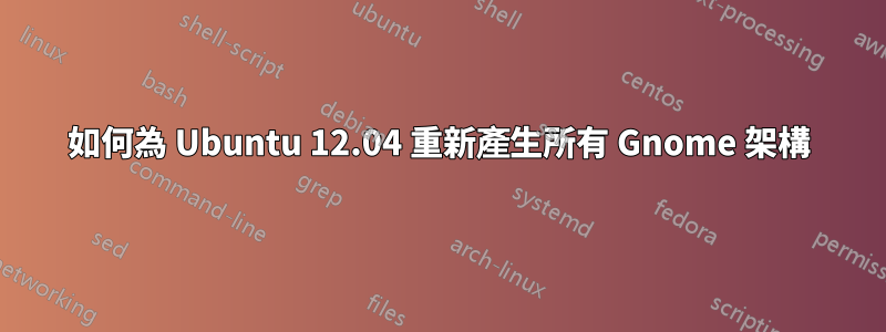 如何為 Ubuntu 12.04 重新產生所有 Gnome 架構