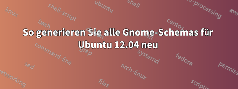 So generieren Sie alle Gnome-Schemas für Ubuntu 12.04 neu