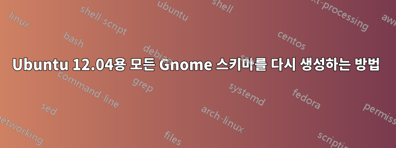 Ubuntu 12.04용 모든 Gnome 스키마를 다시 생성하는 방법