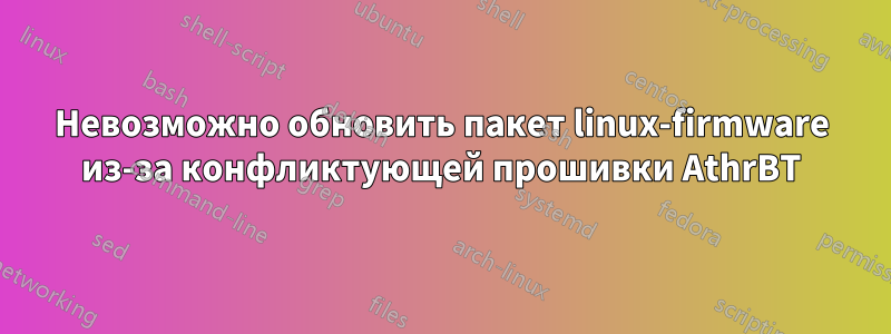 Невозможно обновить пакет linux-firmware из-за конфликтующей прошивки AthrBT