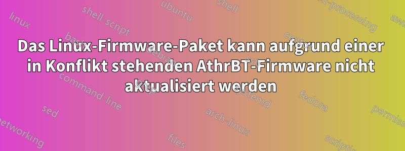 Das Linux-Firmware-Paket kann aufgrund einer in Konflikt stehenden AthrBT-Firmware nicht aktualisiert werden