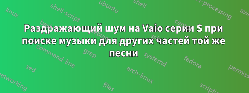 Раздражающий шум на Vaio серии S при поиске музыки для других частей той же песни