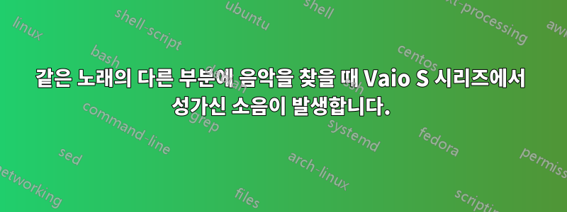 같은 노래의 다른 부분에 음악을 찾을 때 Vaio S 시리즈에서 성가신 소음이 발생합니다.