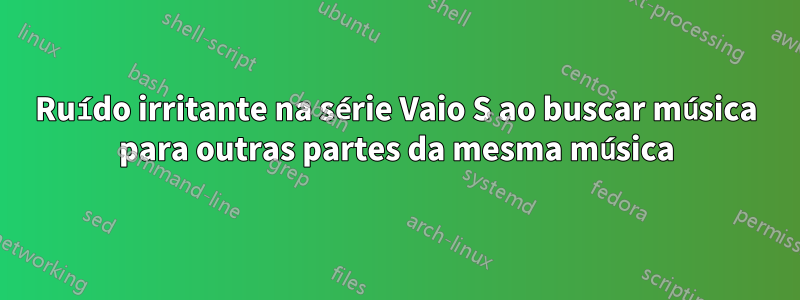 Ruído irritante na série Vaio S ao buscar música para outras partes da mesma música