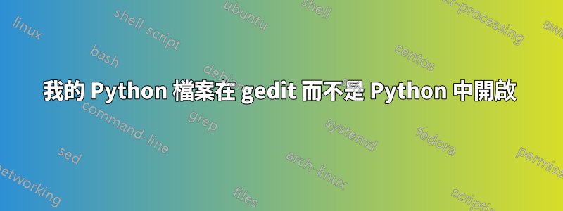 我的 Python 檔案在 gedit 而不是 Python 中開啟