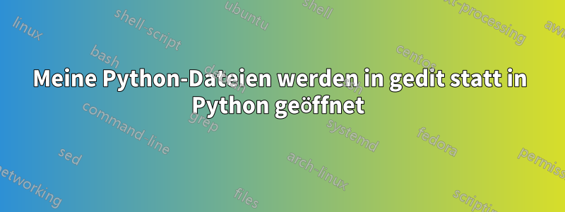 Meine Python-Dateien werden in gedit statt in Python geöffnet 