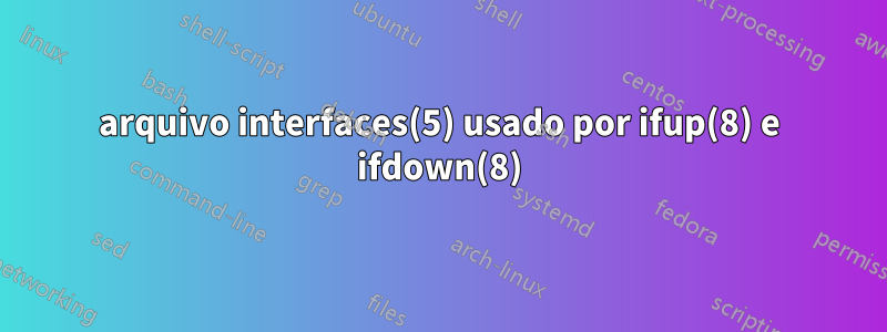 arquivo interfaces(5) usado por ifup(8) e ifdown(8)