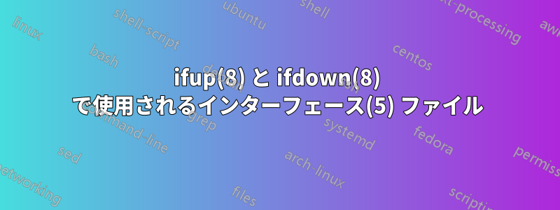 ifup(8) と ifdown(8) で使用されるインターフェース(5) ファイル