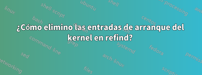 ¿Cómo elimino las entradas de arranque del kernel en refind?