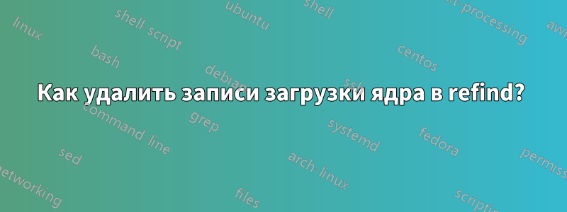 Как удалить записи загрузки ядра в refind?