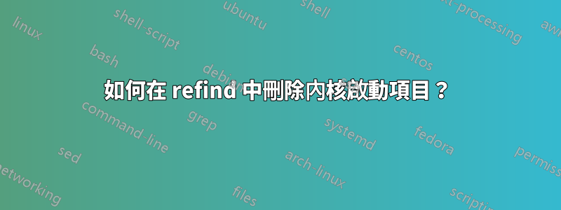 如何在 refind 中刪除內核啟動項目？