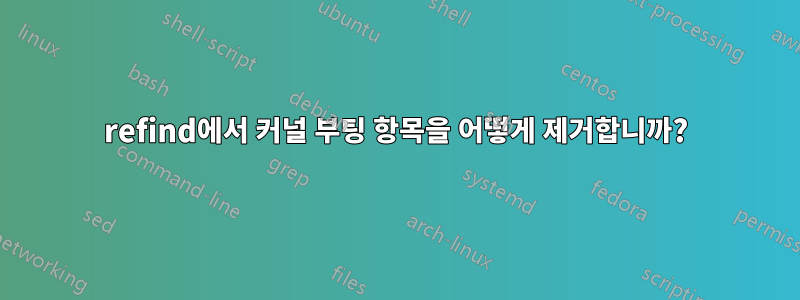 refind에서 커널 부팅 항목을 어떻게 제거합니까?