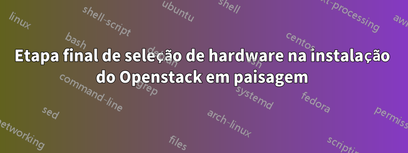 Etapa final de seleção de hardware na instalação do Openstack em paisagem