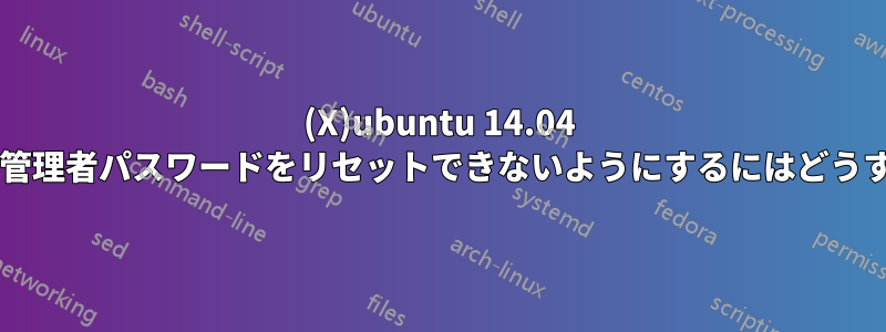 (X)ubuntu 14.04 で他のユーザーが管理者パスワードをリセットできないようにするにはどうすればよいですか?