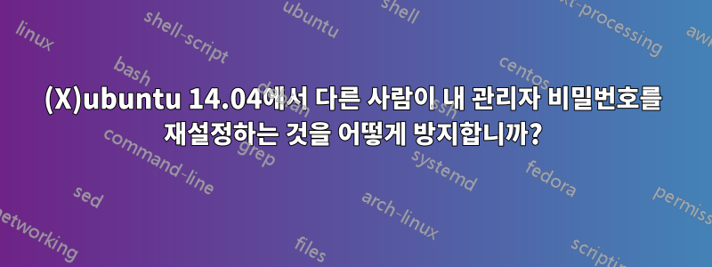 (X)ubuntu 14.04에서 다른 사람이 내 관리자 비밀번호를 재설정하는 것을 어떻게 방지합니까?